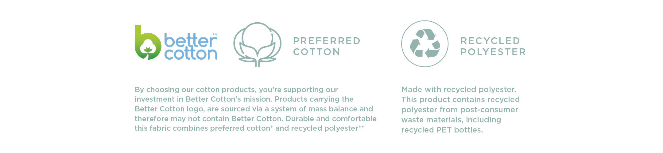 By choosing our cotton products, you’re supporting our investment in Better Cotton’s mission. Products carrying the Better Cotton logo, are sourced via a system of mass balance and therefore may not contain Better Cotton. Durable and comfortable this fabric combines preferred cotton* and recycled polyester**
